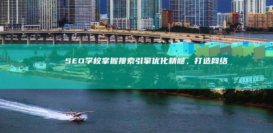 SEO学校：掌握搜索引擎优化精髓，打造网络流量高峰