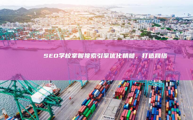 SEO学校：掌握搜索引擎优化精髓，打造网络流量高峰